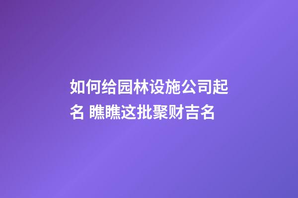 如何给园林设施公司起名 瞧瞧这批聚财吉名-第1张-公司起名-玄机派